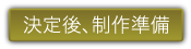 決定後、制作準備